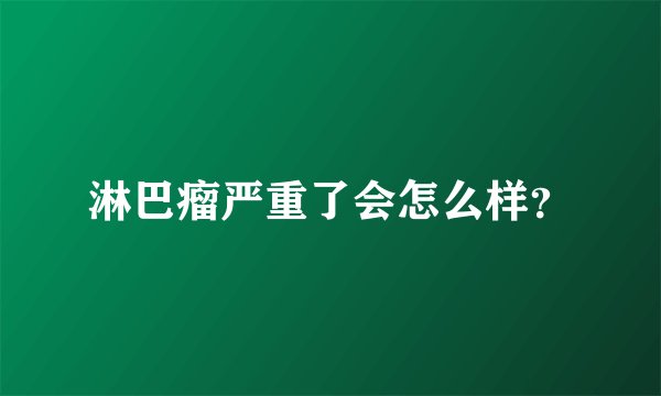 淋巴瘤严重了会怎么样?