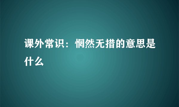 课外常识：惘然无措的意思是什么