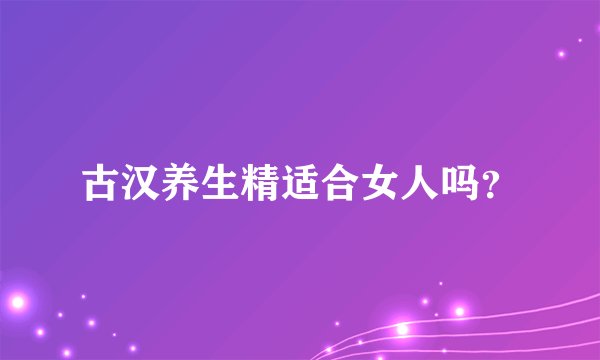 古汉养生精适合女人吗？