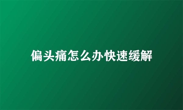 偏头痛怎么办快速缓解