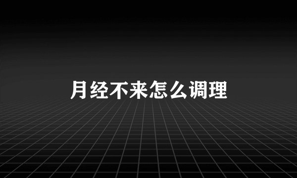 月经不来怎么调理