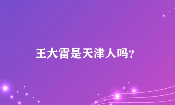 王大雷是天津人吗？