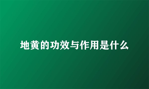 地黄的功效与作用是什么