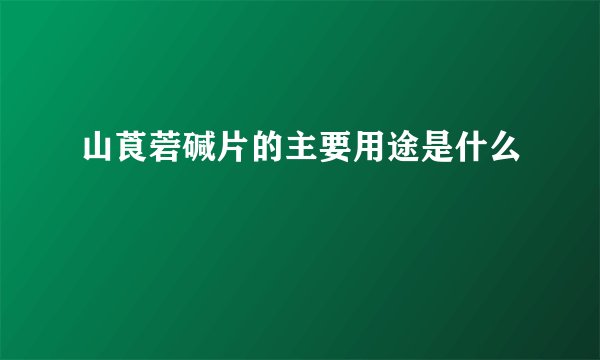 山莨菪碱片的主要用途是什么