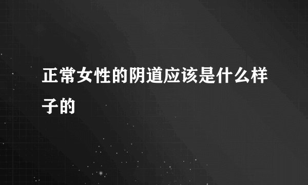正常女性的阴道应该是什么样子的