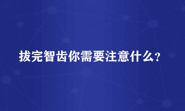 拔完智齿你需要注意什么？