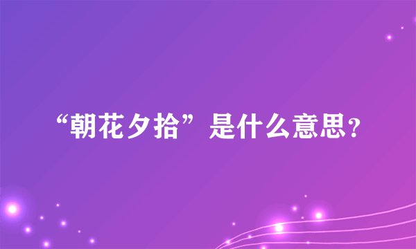 “朝花夕拾”是什么意思？