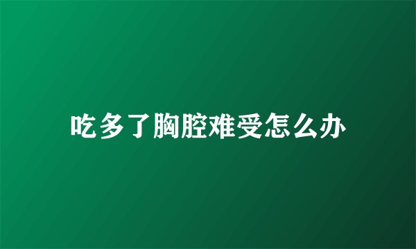 吃多了胸腔难受怎么办