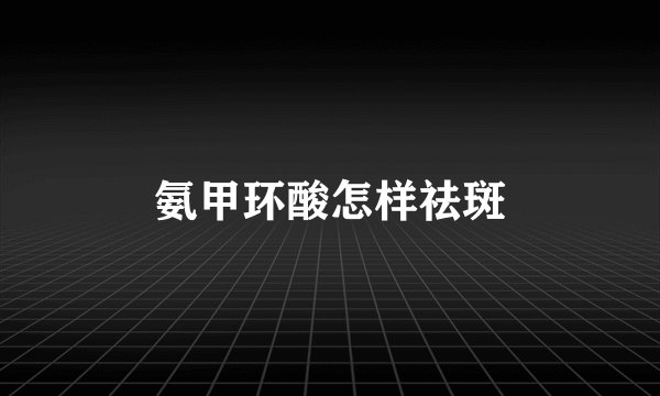 氨甲环酸怎样祛斑