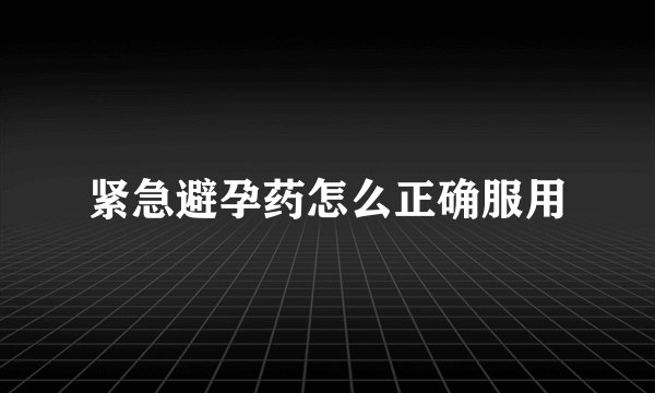 紧急避孕药怎么正确服用