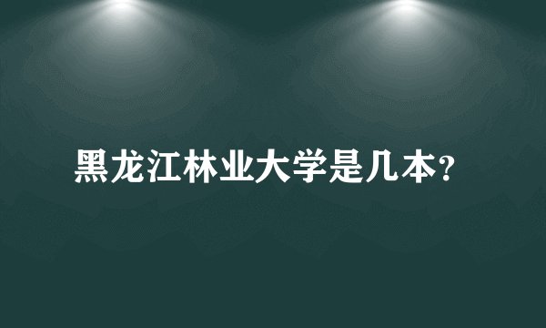 黑龙江林业大学是几本?