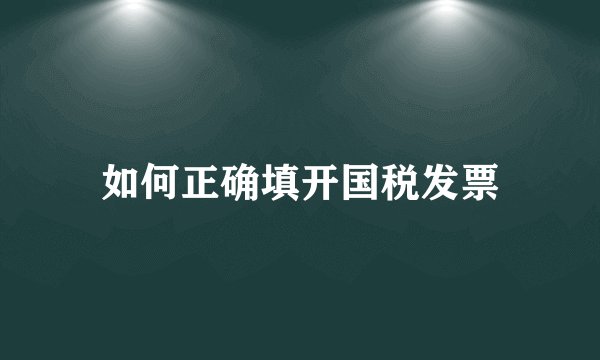 如何正确填开国税发票