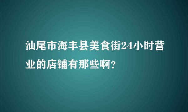 汕尾市海丰县美食街24小时营业的店铺有那些啊？