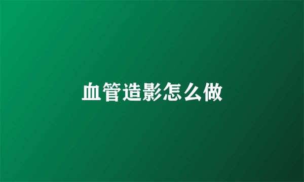 血管造影怎么做