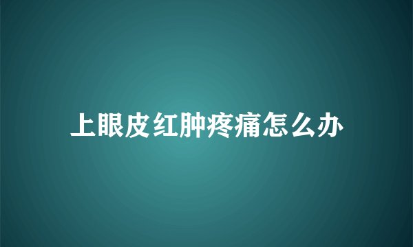 上眼皮红肿疼痛怎么办