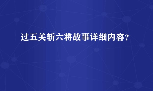 过五关斩六将故事详细内容？