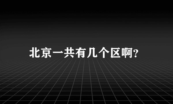 北京一共有几个区啊？