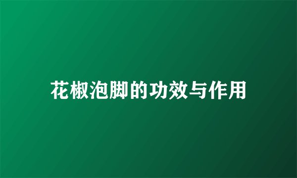 花椒泡脚的功效与作用
