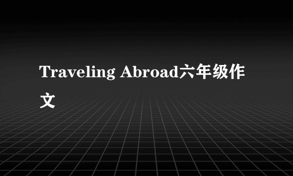 Traveling Abroad六年级作文