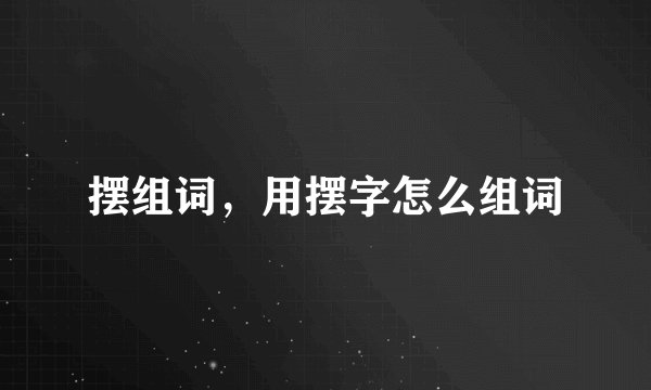 摆组词，用摆字怎么组词