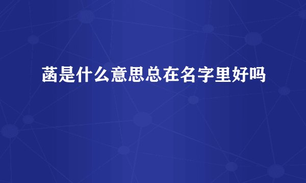 菡是什么意思总在名字里好吗