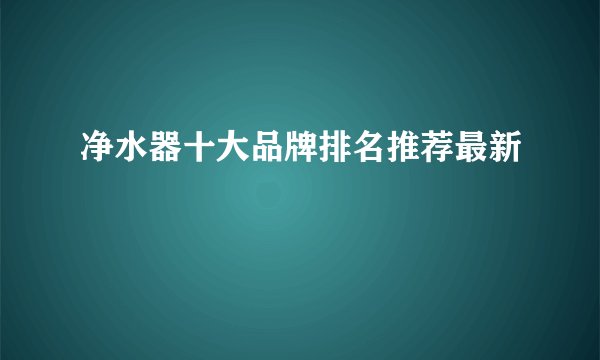 净水器十大品牌排名推荐最新