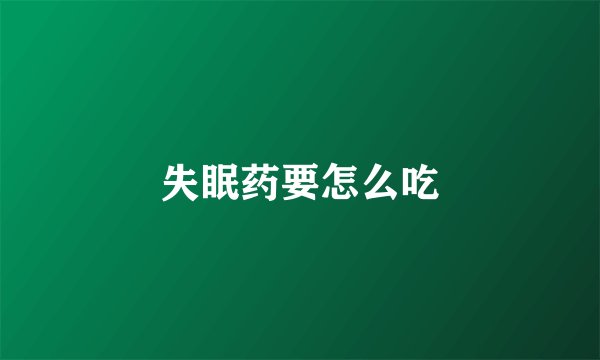 失眠药要怎么吃