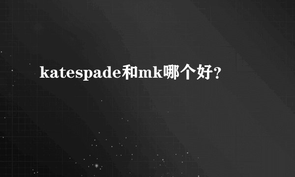 katespade和mk哪个好?