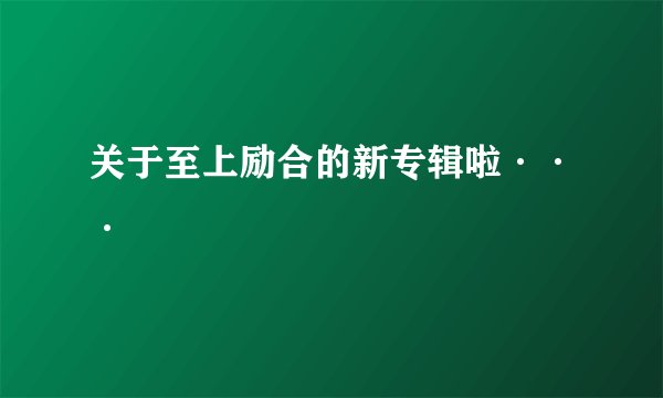 关于至上励合的新专辑啦···