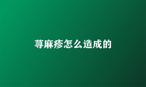 荨麻疹怎么造成的