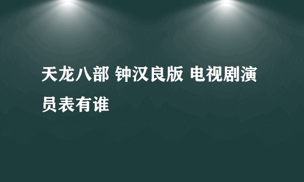 天龙八部 钟汉良版 电视剧演员表有谁