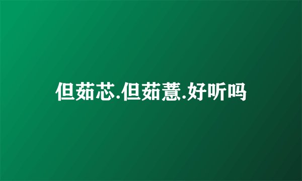 但茹芯.但茹薏.好听吗