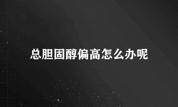总胆固醇偏高怎么办呢