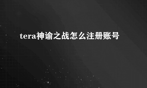 tera神谕之战怎么注册账号