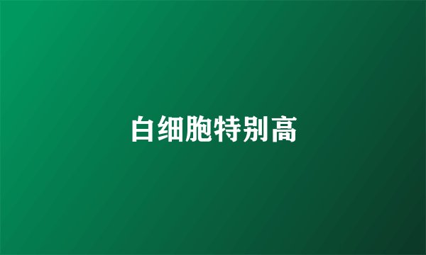 白细胞特别高