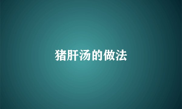 猪肝汤的做法