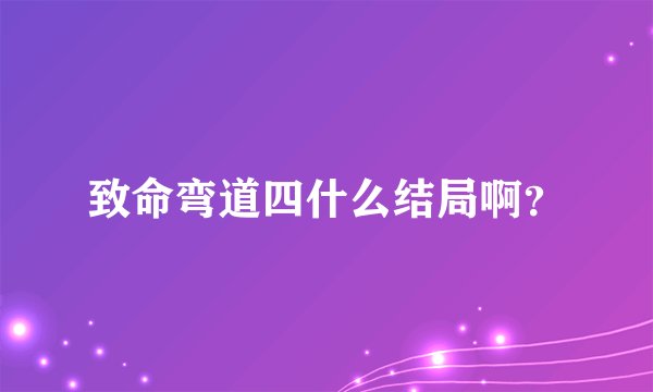 致命弯道四什么结局啊？