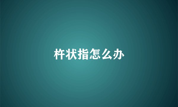 杵状指怎么办