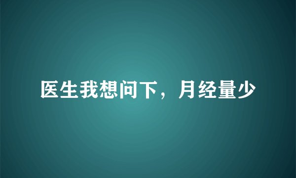 医生我想问下，月经量少