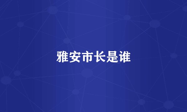 雅安市长是谁