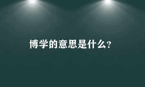 博学的意思是什么？