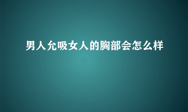 男人允吸女人的胸部会怎么样