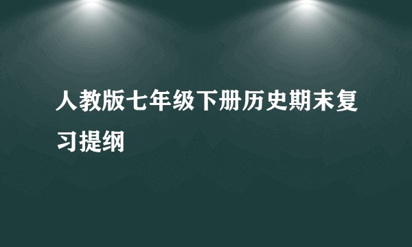 人教版七年级下册历史期末复习提纲