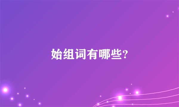 始组词有哪些?
