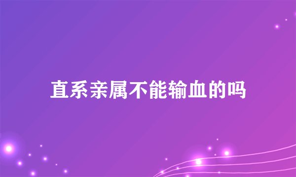 直系亲属不能输血的吗