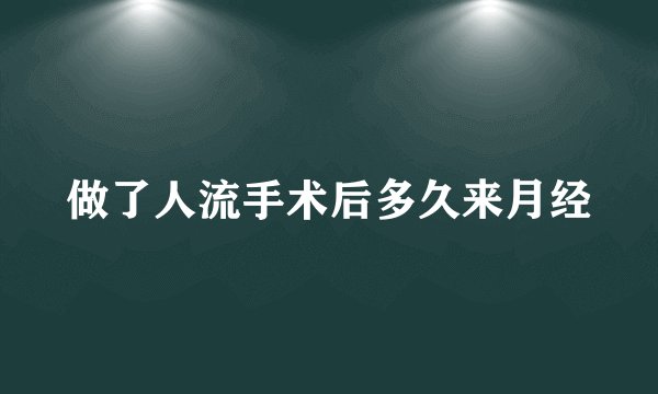 做了人流手术后多久来月经