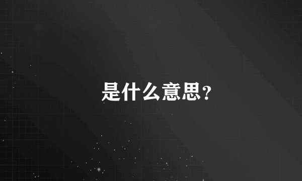 覅是什么意思？