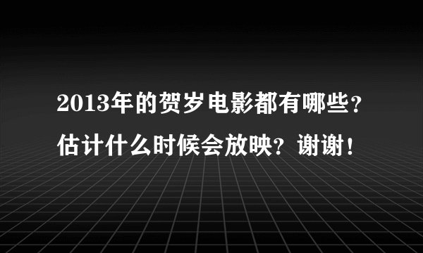 2013年的贺岁电影都有哪些？估计什么时候会放映？谢谢！