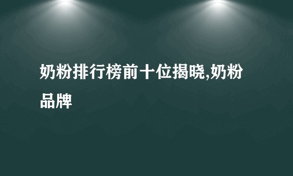 奶粉排行榜前十位揭晓,奶粉品牌