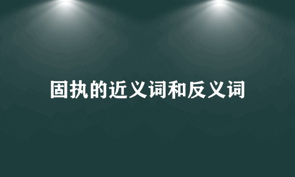 固执的近义词和反义词